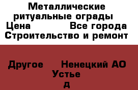 Металлические ритуальные ограды › Цена ­ 1 460 - Все города Строительство и ремонт » Другое   . Ненецкий АО,Устье д.